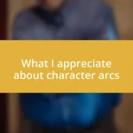 What I appreciate about character arcs